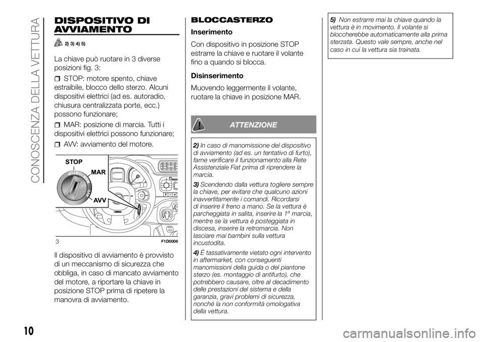 FIAT PANDA 2018 Libretto Uso Manutenzione (in Italian) DISPOSITIVO DI
AVVIAMENTO
2) 3) 4) 5)
La chiave può ruotare in 3 diverse
posizioni fig. 3:
STOP: motore spento, chiave
estraibile, blocco dello sterzo. Alcuni
dispositivi elettrici (ad es. autoradio, FIAT PANDA 2018 Libretto Uso Manutenzione (in Italian) DISPOSITIVO DI
AVVIAMENTO
2) 3) 4) 5)
La chiave può ruotare in 3 diverse
posizioni fig. 3:
STOP: motore spento, chiave
estraibile, blocco dello sterzo. Alcuni
dispositivi elettrici (ad es. autoradio,