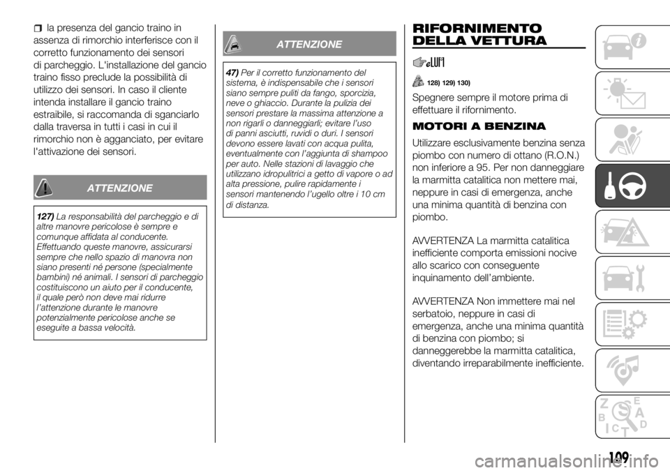 FIAT PANDA 2018  Libretto Uso Manutenzione (in Italian) la presenza del gancio traino in
assenza di rimorchio interferisce con il
corretto funzionamento dei sensori
di parcheggio. L'installazione del gancio
traino fisso preclude la possibilità di
util