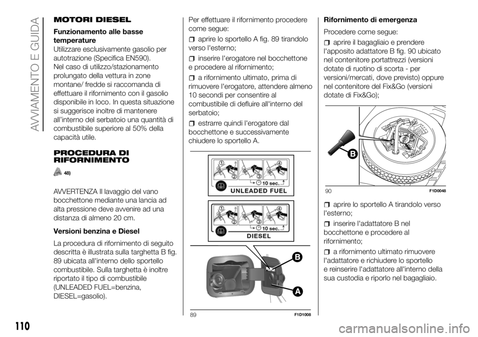 FIAT PANDA 2018  Libretto Uso Manutenzione (in Italian) MOTORI DIESEL
Funzionamento alle basse
temperature
Utilizzare esclusivamente gasolio per
autotrazione (Specifica EN590).
Nel caso di utilizzo/stazionamento
prolungato della vettura in zone
montane/ fr