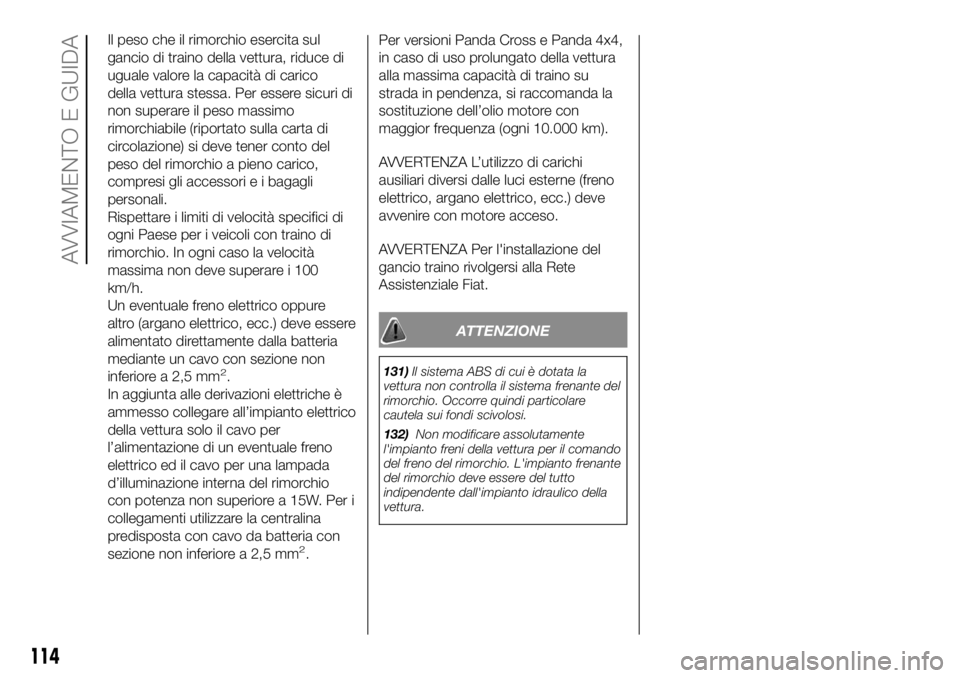FIAT PANDA 2018  Libretto Uso Manutenzione (in Italian) Il peso che il rimorchio esercita sul
gancio di traino della vettura, riduce di
uguale valore la capacità di carico
della vettura stessa. Per essere sicuri di
non superare il peso massimo
rimorchiabi