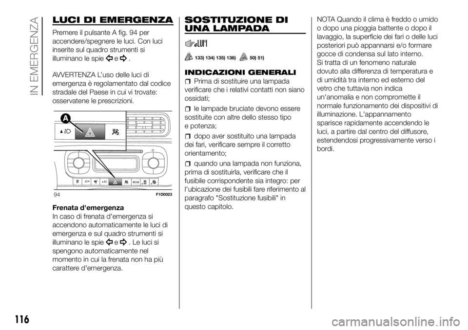 FIAT PANDA 2018  Libretto Uso Manutenzione (in Italian) LUCI DI EMERGENZA
Premere il pulsante A fig. 94 per
accendere/spegnere le luci. Con luci
inserite sul quadro strumenti si
illuminano le spie
e.
AVVERTENZA L’uso delle luci di
emergenza è regolament