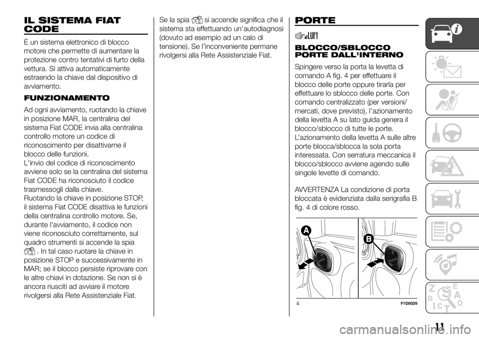 FIAT PANDA 2018 Libretto Uso Manutenzione (in Italian) IL SISTEMA FIAT
CODE
È un sistema elettronico di blocco
motore che permette di aumentare la
protezione contro tentativi di furto della
vettura. Si attiva automaticamente
estraendo la chiave dal dispo FIAT PANDA 2018 Libretto Uso Manutenzione (in Italian) IL SISTEMA FIAT
CODE
È un sistema elettronico di blocco
motore che permette di aumentare la
protezione contro tentativi di furto della
vettura. Si attiva automaticamente
estraendo la chiave dal dispo