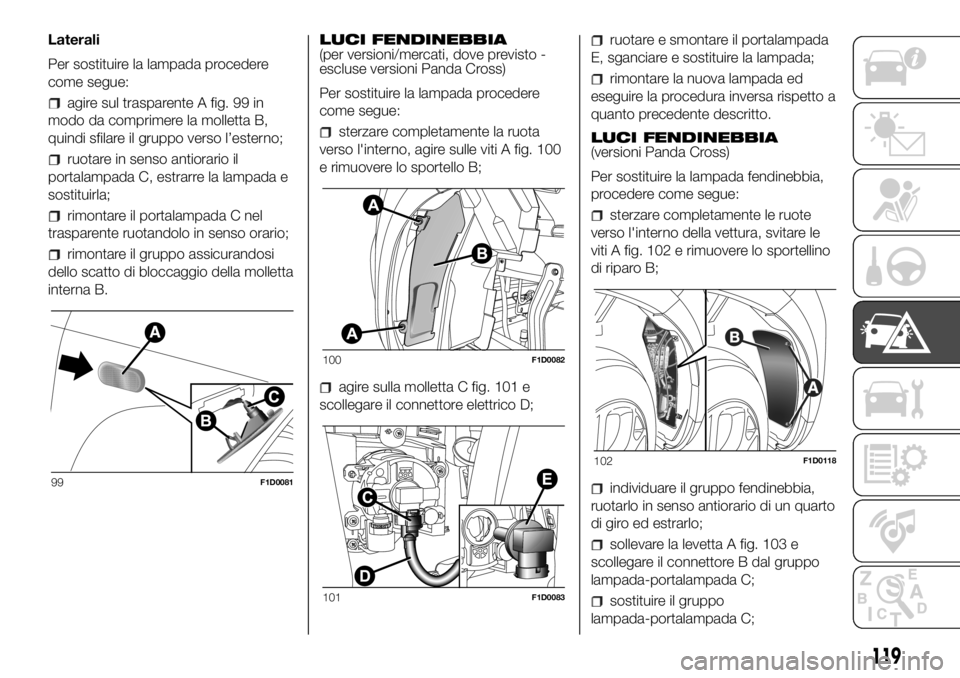 FIAT PANDA 2018 Libretto Uso Manutenzione (in Italian) Laterali
Per sostituire la lampada procedere
come segue:
agire sul trasparente A fig. 99 in
modo da comprimere la molletta B,
quindi sfilare il gruppo verso l’esterno;
ruotare in senso antiorario il FIAT PANDA 2018 Libretto Uso Manutenzione (in Italian) Laterali
Per sostituire la lampada procedere
come segue:
agire sul trasparente A fig. 99 in
modo da comprimere la molletta B,
quindi sfilare il gruppo verso l’esterno;
ruotare in senso antiorario il