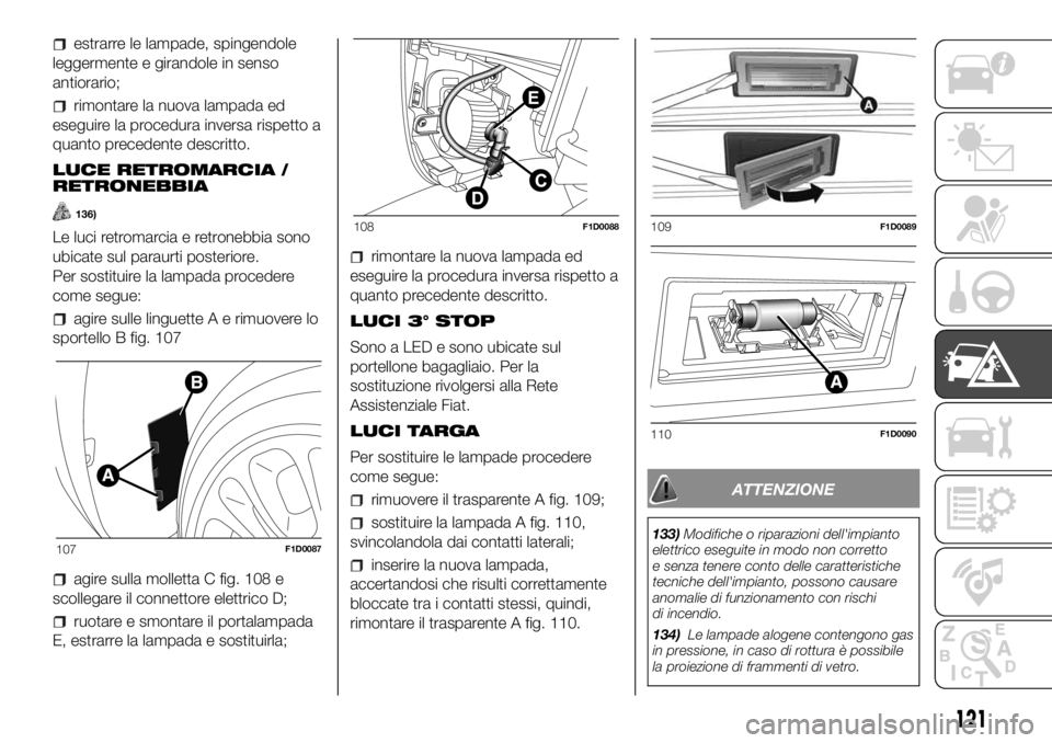 FIAT PANDA 2018 Libretto Uso Manutenzione (in Italian) estrarre le lampade, spingendole
leggermente e girandole in senso
antiorario;
rimontare la nuova lampada ed
eseguire la procedura inversa rispetto a
quanto precedente descritto.
LUCE RETROMARCIA /
RET FIAT PANDA 2018 Libretto Uso Manutenzione (in Italian) estrarre le lampade, spingendole
leggermente e girandole in senso
antiorario;
rimontare la nuova lampada ed
eseguire la procedura inversa rispetto a
quanto precedente descritto.
LUCE RETROMARCIA /
RET