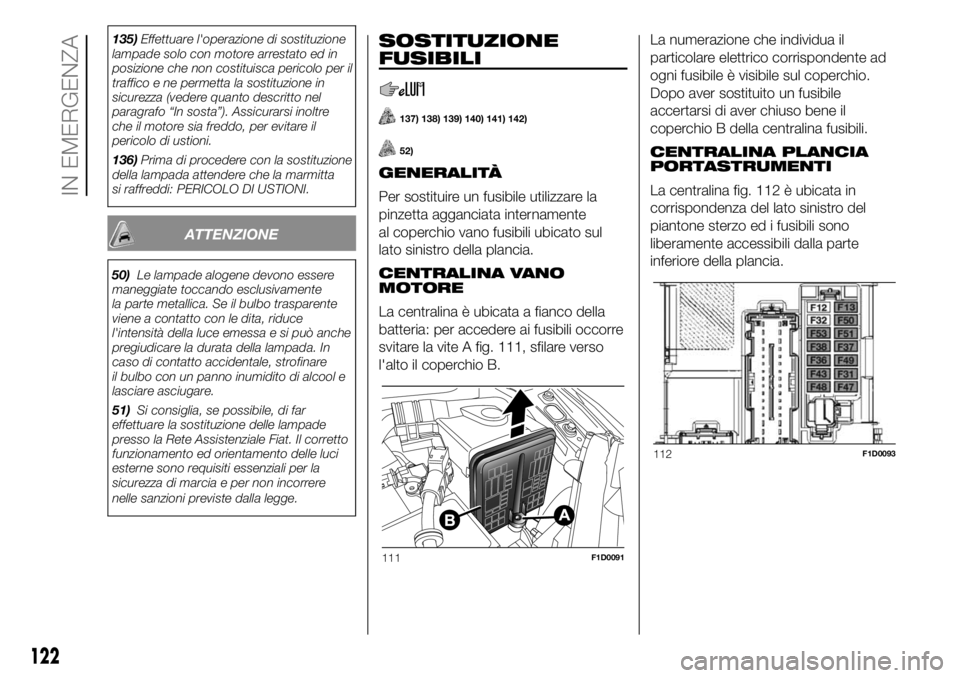 FIAT PANDA 2018 Libretto Uso Manutenzione (in Italian) 135)Effettuare l'operazione di sostituzione
lampade solo con motore arrestato ed in
posizione che non costituisca pericolo per il
traffico e ne permetta la sostituzione in
sicurezza (vedere quanto FIAT PANDA 2018 Libretto Uso Manutenzione (in Italian) 135)Effettuare l'operazione di sostituzione
lampade solo con motore arrestato ed in
posizione che non costituisca pericolo per il
traffico e ne permetta la sostituzione in
sicurezza (vedere quanto