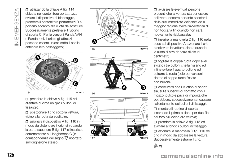 FIAT PANDA 2018 Libretto Uso Manutenzione (in Italian) utilizzando la chiave A fig. 114
ubicata nel contenitore portattrezzi,
svitare il dispositivo di bloccaggio,
prendere il contenitore portattrezzi B e
portarlo accanto alla ruota da sostituire.
Success FIAT PANDA 2018 Libretto Uso Manutenzione (in Italian) utilizzando la chiave A fig. 114
ubicata nel contenitore portattrezzi,
svitare il dispositivo di bloccaggio,
prendere il contenitore portattrezzi B e
portarlo accanto alla ruota da sostituire.
Success