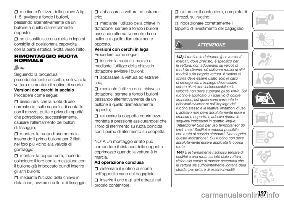 FIAT PANDA 2018 Libretto Uso Manutenzione (in Italian) mediante l’utilizzo della chiave A fig.
115, avvitare a fondo i bulloni,
passando alternativamente da un
bullone a quello diametralmente
opposto;
se si sostituisce una ruota in lega si
consiglia di FIAT PANDA 2018 Libretto Uso Manutenzione (in Italian) mediante l’utilizzo della chiave A fig.
115, avvitare a fondo i bulloni,
passando alternativamente da un
bullone a quello diametralmente
opposto;
se si sostituisce una ruota in lega si
consiglia di