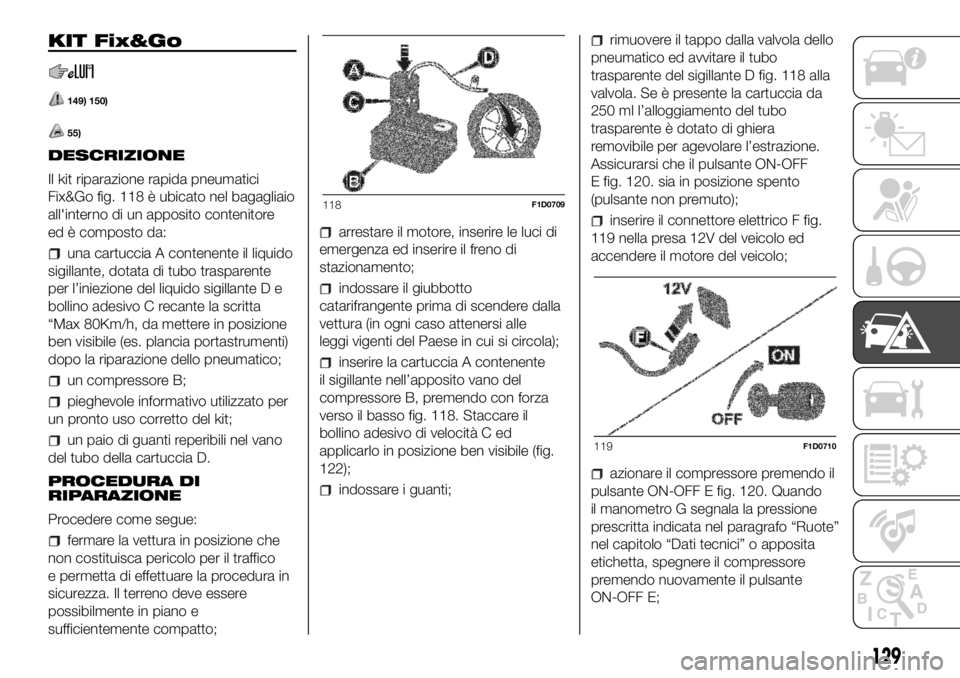 FIAT PANDA 2018  Libretto Uso Manutenzione (in Italian) KIT Fix&Go
149) 150)
55)
DESCRIZIONE
Il kit riparazione rapida pneumatici
Fix&Go fig. 118 è ubicato nel bagagliaio
all'interno di un apposito contenitore
ed è composto da:
una cartuccia A conten