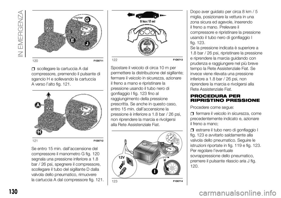 FIAT PANDA 2018  Libretto Uso Manutenzione (in Italian) scollegare la cartuccia A dal
compressore, premendo il pulsante di
sgancio H e sollevando la cartuccia
A verso l’alto fig. 121.
Se entro 15 min. dall’accensione del
compressore il manometro G fig.