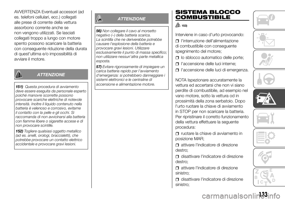 FIAT PANDA 2018  Libretto Uso Manutenzione (in Italian) AVVERTENZA Eventuali accessori (ad
es. telefoni cellulari, ecc.) collegati
alle prese di corrente della vettura
assorbono corrente anche se
non vengono utilizzati. Se lasciati
collegati troppo a lungo