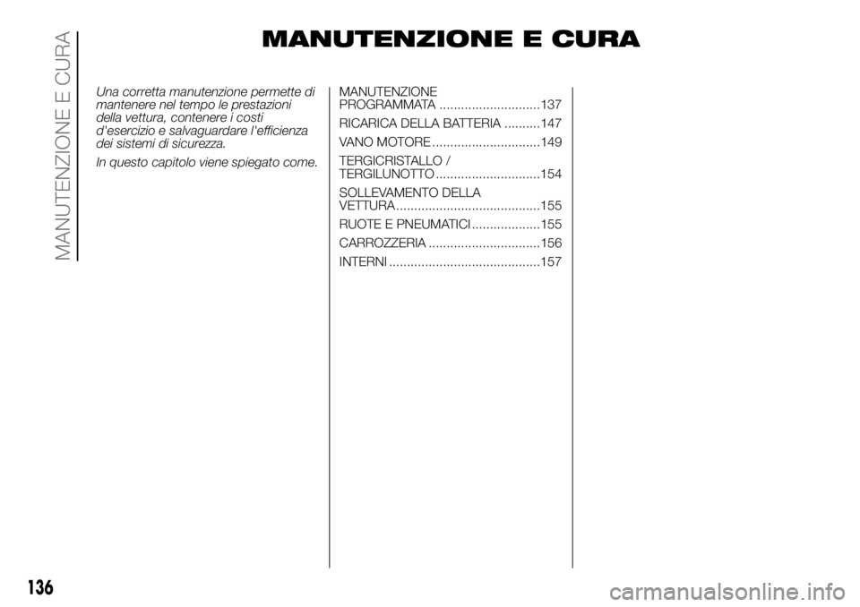 FIAT PANDA 2018  Libretto Uso Manutenzione (in Italian) MANUTENZIONE E CURA
Una corretta manutenzione permette di
mantenere nel tempo le prestazioni
della vettura, contenere i costi
d'esercizio e salvaguardare l'efficienza
dei sistemi di sicurezza.