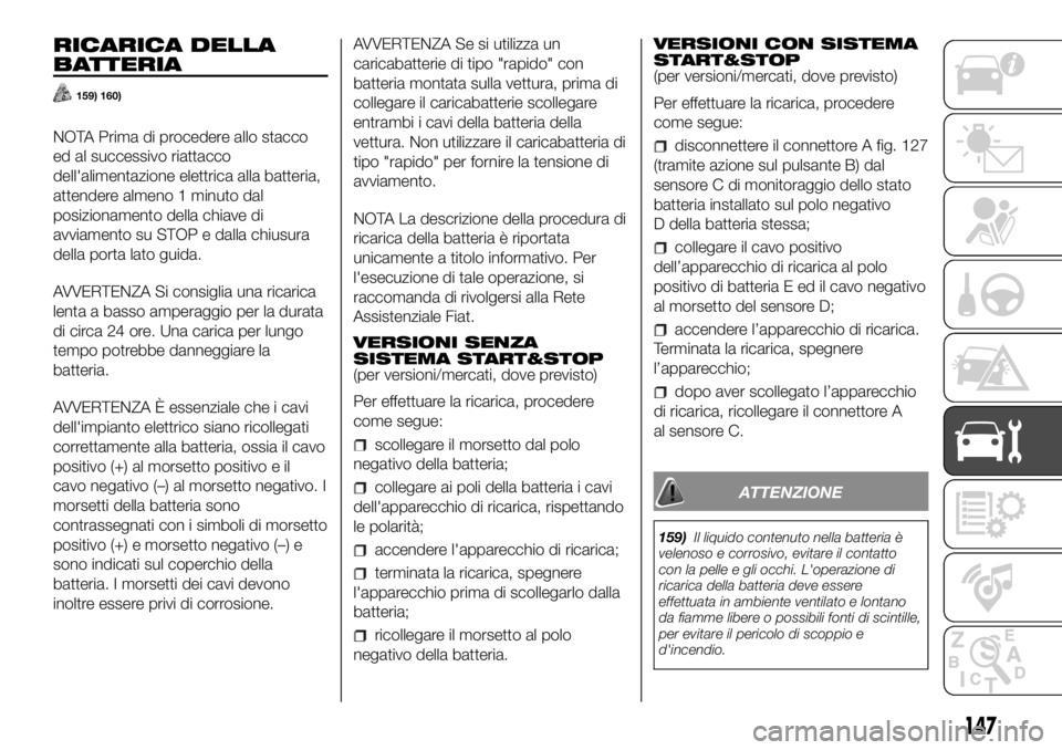 FIAT PANDA 2018 Libretto Uso Manutenzione (in Italian) RICARICA DELLA
BATTERIA
159) 160)
NOTA Prima di procedere allo stacco
ed al successivo riattacco
dell'alimentazione elettrica alla batteria,
attendere almeno 1 minuto dal
posizionamento della chia FIAT PANDA 2018 Libretto Uso Manutenzione (in Italian) RICARICA DELLA
BATTERIA
159) 160)
NOTA Prima di procedere allo stacco
ed al successivo riattacco
dell'alimentazione elettrica alla batteria,
attendere almeno 1 minuto dal
posizionamento della chia