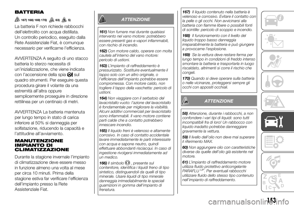 FIAT PANDA 2018 Libretto Uso Manutenzione (in Italian) BATTERIA
167) 168) 169) 170)63)5)
La batteria F non richiede rabbocchi
dell'elettrolito con acqua distillata.
Un controllo periodico, eseguito dalla
Rete Assistenziale Fiat, è comunque
necessario FIAT PANDA 2018 Libretto Uso Manutenzione (in Italian) BATTERIA
167) 168) 169) 170)63)5)
La batteria F non richiede rabbocchi
dell'elettrolito con acqua distillata.
Un controllo periodico, eseguito dalla
Rete Assistenziale Fiat, è comunque
necessario