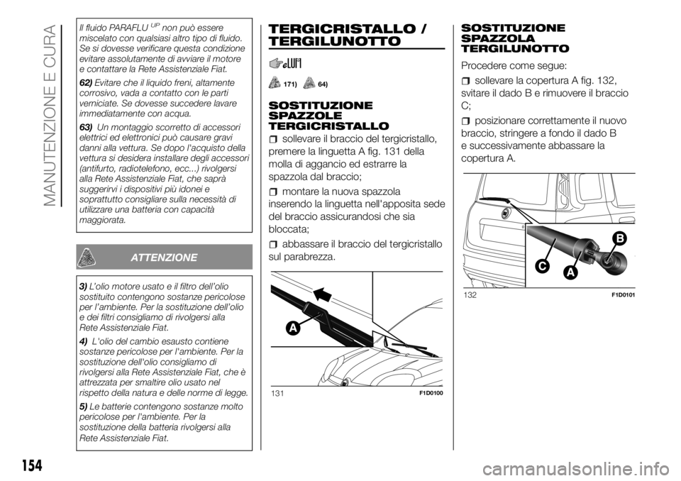 FIAT PANDA 2018 Libretto Uso Manutenzione (in Italian) Il fluido PARAFLUUPnon può essere
miscelato con qualsiasi altro tipo di fluido.
Se si dovesse verificare questa condizione
evitare assolutamente di avviare il motore
e contattare la Rete Assistenzial FIAT PANDA 2018 Libretto Uso Manutenzione (in Italian) Il fluido PARAFLUUPnon può essere
miscelato con qualsiasi altro tipo di fluido.
Se si dovesse verificare questa condizione
evitare assolutamente di avviare il motore
e contattare la Rete Assistenzial