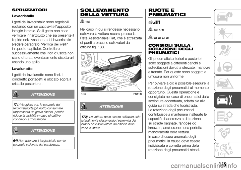 FIAT PANDA 2018 Libretto Uso Manutenzione (in Italian) SPRUZZATORI
Lavacristallo
I getti del lavacristallo sono regolabili
ruotando con un cacciavite l'apposito
intaglio laterale. Se il getto non esce
verificare innanzitutto che sia presente il
liquid FIAT PANDA 2018 Libretto Uso Manutenzione (in Italian) SPRUZZATORI
Lavacristallo
I getti del lavacristallo sono regolabili
ruotando con un cacciavite l'apposito
intaglio laterale. Se il getto non esce
verificare innanzitutto che sia presente il
liquid