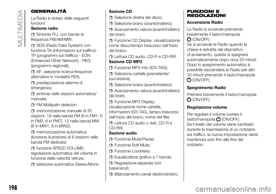 FIAT PANDA 2018 Libretto Uso Manutenzione (in Italian) GENERALITÀ
La Radio è dotato delle seguenti
funzioni:
Sezione radio
Sintonia PLL con bande di
frequenza FM/AM/MW;
RDS (Radio Data System) con
funzione TA (informazioni sul traffico) -
TP (programmi FIAT PANDA 2018 Libretto Uso Manutenzione (in Italian) GENERALITÀ
La Radio è dotato delle seguenti
funzioni:
Sezione radio
Sintonia PLL con bande di
frequenza FM/AM/MW;
RDS (Radio Data System) con
funzione TA (informazioni sul traffico) -
TP (programmi