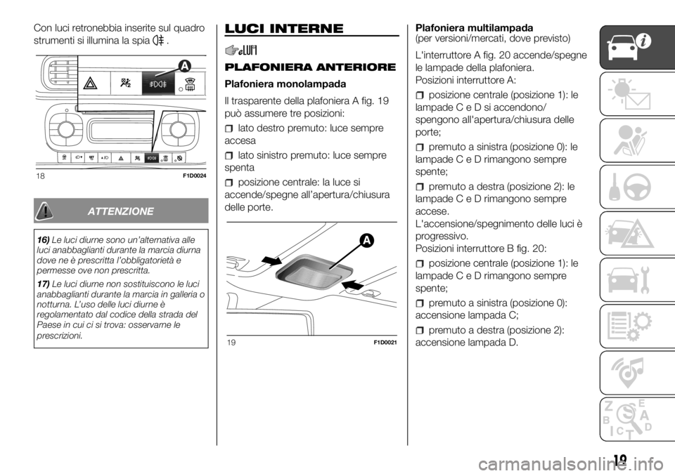 FIAT PANDA 2018 Libretto Uso Manutenzione (in Italian) Con luci retronebbia inserite sul quadro
strumenti si illumina la spia
.
ATTENZIONE
16)Le luci diurne sono un’alternativa alle
luci anabbaglianti durante la marcia diurna
dove ne è prescritta l’o FIAT PANDA 2018 Libretto Uso Manutenzione (in Italian) Con luci retronebbia inserite sul quadro
strumenti si illumina la spia
.
ATTENZIONE
16)Le luci diurne sono un’alternativa alle
luci anabbaglianti durante la marcia diurna
dove ne è prescritta l’o