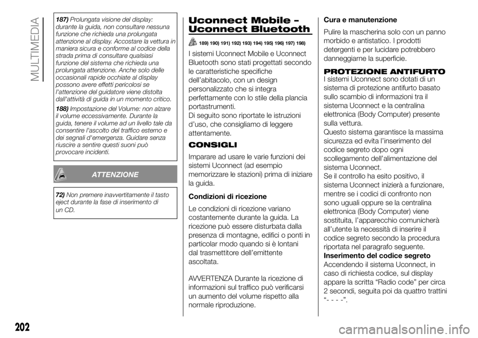 FIAT PANDA 2018  Libretto Uso Manutenzione (in Italian) 187)Prolungata visione del display:
durante la guida, non consultare nessuna
funzione che richieda una prolungata
attenzione al display. Accostare la vettura in
maniera sicura e conforme al codice del