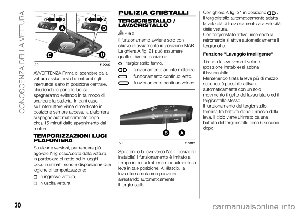 FIAT PANDA 2018 Libretto Uso Manutenzione (in Italian) AVVERTENZA Prima di scendere dalla
vettura assicurarsi che entrambi gli
interruttori siano in posizione centrale,
chiudendo le porte le luci si
spegneranno evitando in tal modo di
scaricare la batteri FIAT PANDA 2018 Libretto Uso Manutenzione (in Italian) AVVERTENZA Prima di scendere dalla
vettura assicurarsi che entrambi gli
interruttori siano in posizione centrale,
chiudendo le porte le luci si
spegneranno evitando in tal modo di
scaricare la batteri