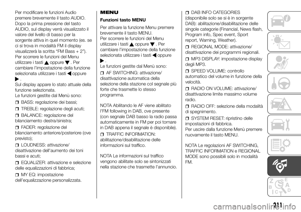 FIAT PANDA 2018 Libretto Uso Manutenzione (in Italian) Per modificare le funzioni Audio
premere brevemente il tasto AUDIO.
Dopo la prima pressione del tasto
AUDIO, sul display verrà visualizzato il
valore del livello di basso per la
sorgente attiva in qu FIAT PANDA 2018 Libretto Uso Manutenzione (in Italian) Per modificare le funzioni Audio
premere brevemente il tasto AUDIO.
Dopo la prima pressione del tasto
AUDIO, sul display verrà visualizzato il
valore del livello di basso per la
sorgente attiva in qu