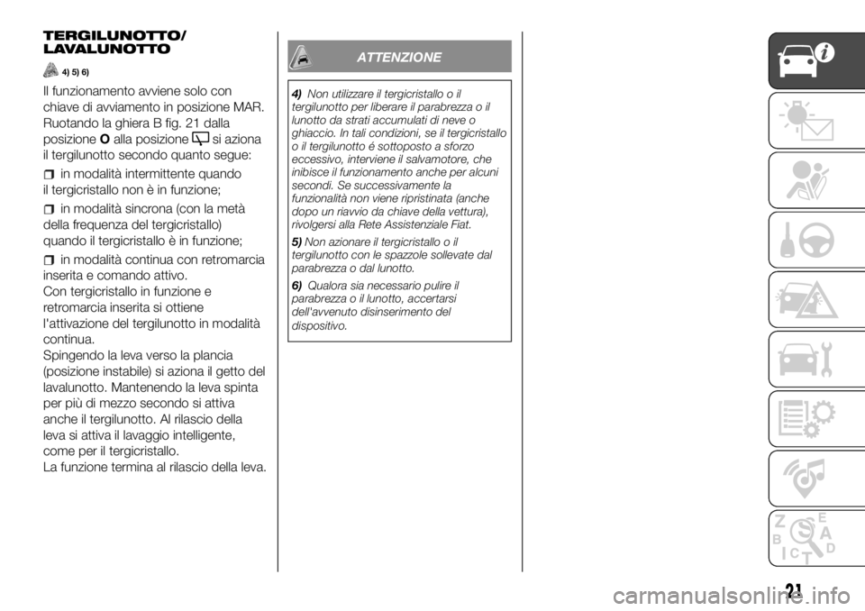 FIAT PANDA 2018 Libretto Uso Manutenzione (in Italian) TERGILUNOTTO/
LAVALUNOTTO
4) 5) 6)
Il funzionamento avviene solo con
chiave di avviamento in posizione MAR.
Ruotando la ghiera B fig. 21 dalla
posizioneOalla posizione
si aziona
il tergilunotto second FIAT PANDA 2018 Libretto Uso Manutenzione (in Italian) TERGILUNOTTO/
LAVALUNOTTO
4) 5) 6)
Il funzionamento avviene solo con
chiave di avviamento in posizione MAR.
Ruotando la ghiera B fig. 21 dalla
posizioneOalla posizione
si aziona
il tergilunotto second