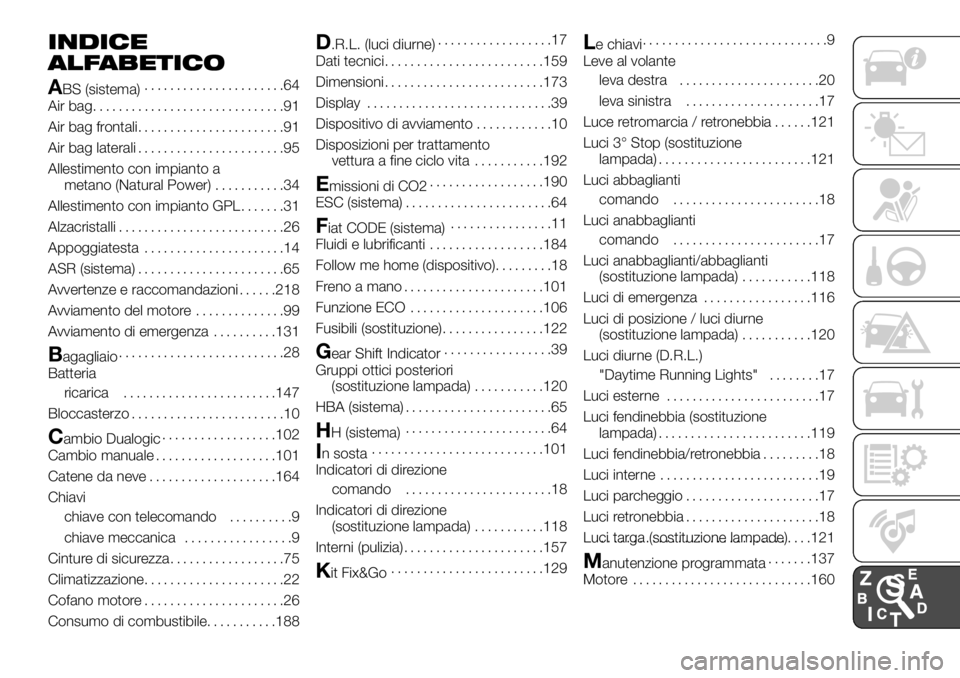 FIAT PANDA 2018 Libretto Uso Manutenzione (in Italian) INDICE
ALFABETICO
A
BS (sistema)......................64
Air bag..............................91
Air bag frontali.......................91
Air bag laterali.......................95
Allestimento con im FIAT PANDA 2018 Libretto Uso Manutenzione (in Italian) INDICE
ALFABETICO
A
BS (sistema)......................64
Air bag..............................91
Air bag frontali.......................91
Air bag laterali.......................95
Allestimento con im
