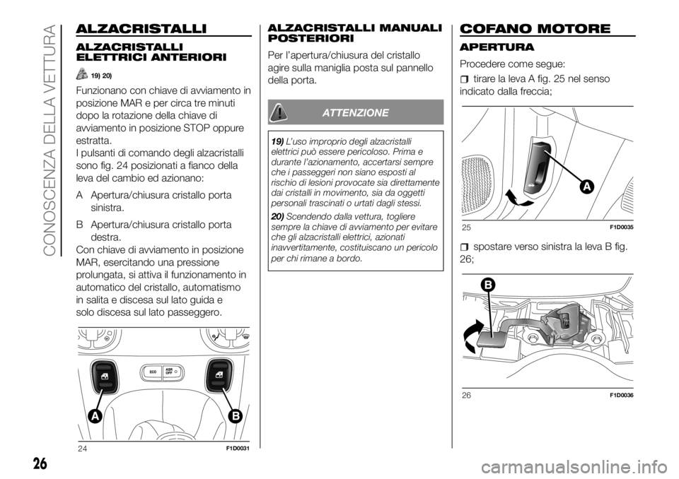 FIAT PANDA 2018  Libretto Uso Manutenzione (in Italian) ALZACRISTALLI
ALZACRISTALLI
ELETTRICI ANTERIORI
19) 20)
Funzionano con chiave di avviamento in
posizione MAR e per circa tre minuti
dopo la rotazione della chiave di
avviamento in posizione STOP oppur