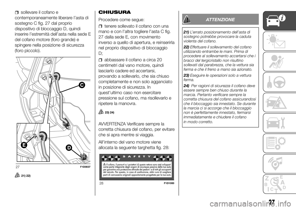 FIAT PANDA 2018 Libretto Uso Manutenzione (in Italian) sollevare il cofano e
contemporaneamente liberare l’asta di
sostegno C fig. 27 dal proprio
dispositivo di bloccaggio D, quindi
inserire l’estremità dell’asta nella sede E
del cofano motore (for FIAT PANDA 2018 Libretto Uso Manutenzione (in Italian) sollevare il cofano e
contemporaneamente liberare l’asta di
sostegno C fig. 27 dal proprio
dispositivo di bloccaggio D, quindi
inserire l’estremità dell’asta nella sede E
del cofano motore (for