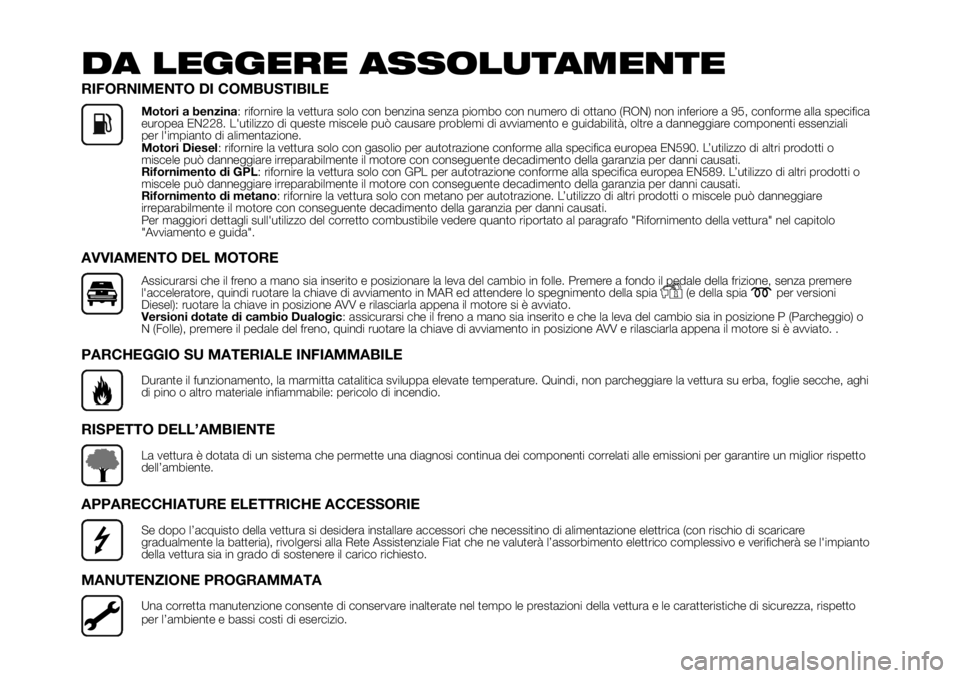 FIAT PANDA 2018  Libretto Uso Manutenzione (in Italian) DA LEGGERE ASSOLUTAMENTE
RIFORNIMENTO DI COMBUSTIBILE
Motori a benzina: rifornire la vettura solo con benzina senza piombo con numero di ottano (RON) non inferiore a 95, conforme alla specifica
europe