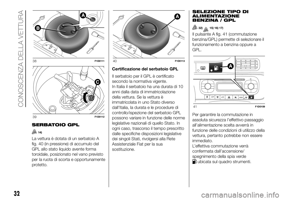 FIAT PANDA 2018 Libretto Uso Manutenzione (in Italian) SERBATOIO GPL
14)
La vettura è dotata di un serbatoio A
fig. 40 (in pressione) di accumulo del
GPL allo stato liquido avente forma
toroidale, posizionato nel vano previsto
per la ruota di scorta e op FIAT PANDA 2018 Libretto Uso Manutenzione (in Italian) SERBATOIO GPL
14)
La vettura è dotata di un serbatoio A
fig. 40 (in pressione) di accumulo del
GPL allo stato liquido avente forma
toroidale, posizionato nel vano previsto
per la ruota di scorta e op