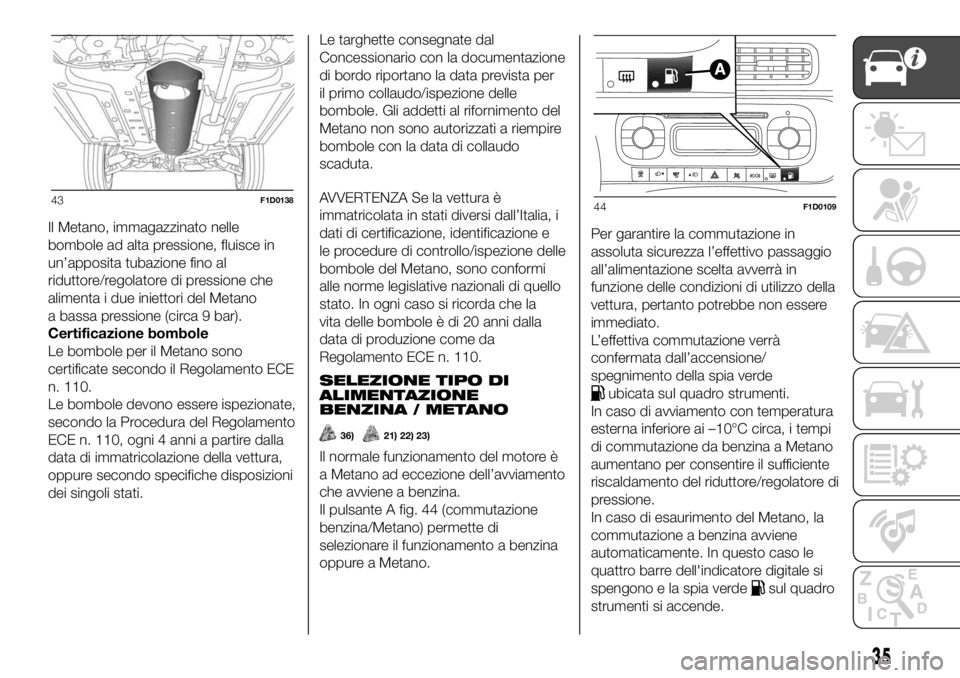 FIAT PANDA 2018 Libretto Uso Manutenzione (in Italian) Il Metano, immagazzinato nelle
bombole ad alta pressione, fluisce in
un’apposita tubazione fino al
riduttore/regolatore di pressione che
alimenta i due iniettori del Metano
a bassa pressione (circa FIAT PANDA 2018 Libretto Uso Manutenzione (in Italian) Il Metano, immagazzinato nelle
bombole ad alta pressione, fluisce in
un’apposita tubazione fino al
riduttore/regolatore di pressione che
alimenta i due iniettori del Metano
a bassa pressione (circa