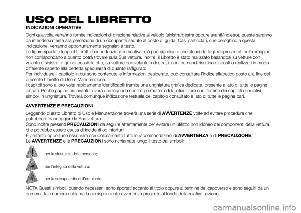 FIAT PANDA 2018 Libretto Uso Manutenzione (in Italian) USO DEL LIBRETTO
INDICAZIONI OPERATIVE
Ogni qualvolta verranno fornite indicazioni di direzione relative al veicolo (sinistra/destra oppure avanti/indietro), queste saranno
da intendersi riferite alla FIAT PANDA 2018 Libretto Uso Manutenzione (in Italian) USO DEL LIBRETTO
INDICAZIONI OPERATIVE
Ogni qualvolta verranno fornite indicazioni di direzione relative al veicolo (sinistra/destra oppure avanti/indietro), queste saranno
da intendersi riferite alla