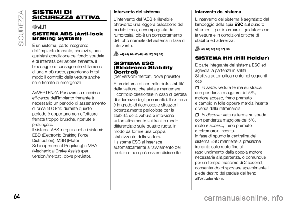 FIAT PANDA 2018 Libretto Uso Manutenzione (in Italian) SISTEMI DI
SICUREZZA ATTIVA
SISTEMA ABS (Anti-lock
Braking System)
È un sistema, parte integrante
dell’impianto frenante, che evita, con
qualsiasi condizione del fondo stradale
e di intensità dell FIAT PANDA 2018 Libretto Uso Manutenzione (in Italian) SISTEMI DI
SICUREZZA ATTIVA
SISTEMA ABS (Anti-lock
Braking System)
È un sistema, parte integrante
dell’impianto frenante, che evita, con
qualsiasi condizione del fondo stradale
e di intensità dell