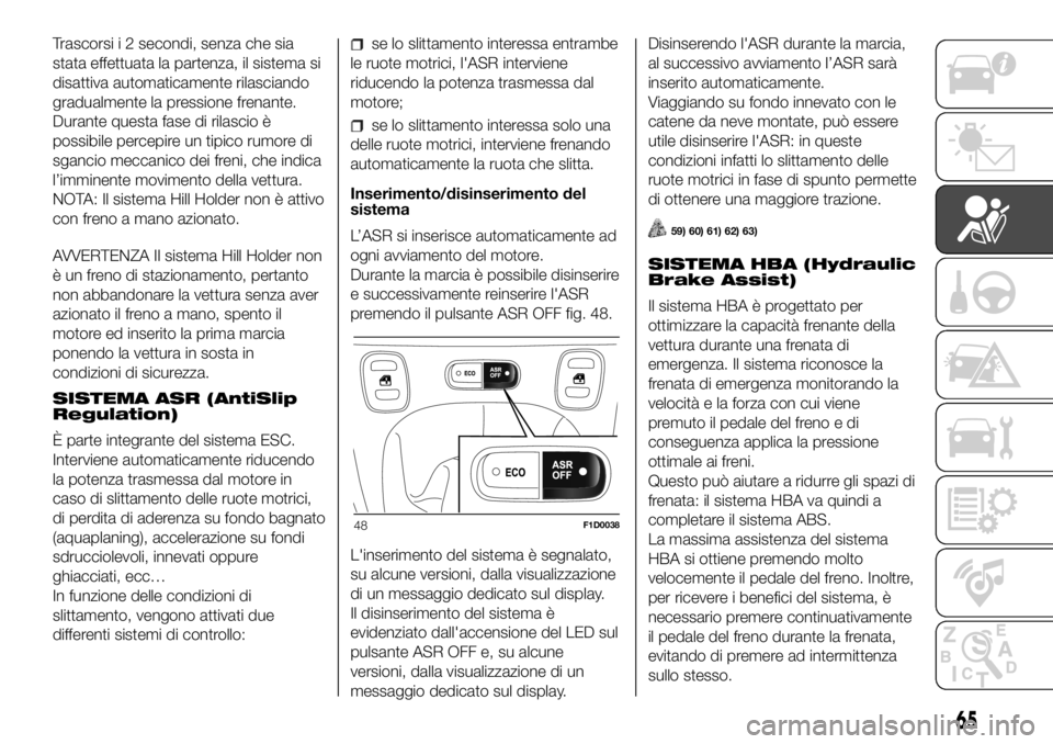 FIAT PANDA 2018 Libretto Uso Manutenzione (in Italian) Trascorsi i 2 secondi, senza che sia
stata effettuata la partenza, il sistema si
disattiva automaticamente rilasciando
gradualmente la pressione frenante.
Durante questa fase di rilascio è
possibile FIAT PANDA 2018 Libretto Uso Manutenzione (in Italian) Trascorsi i 2 secondi, senza che sia
stata effettuata la partenza, il sistema si
disattiva automaticamente rilasciando
gradualmente la pressione frenante.
Durante questa fase di rilascio è
possibile