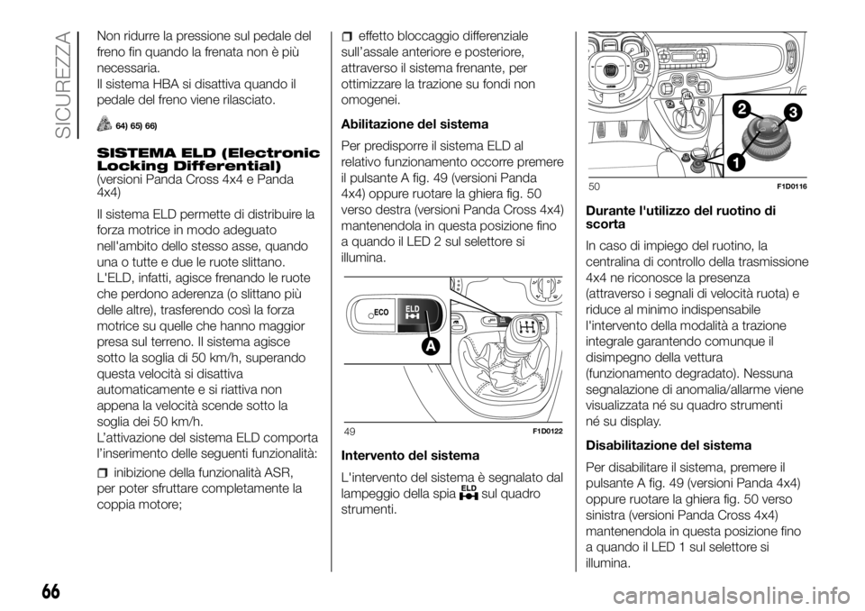 FIAT PANDA 2018 Libretto Uso Manutenzione (in Italian) Non ridurre la pressione sul pedale del
freno fin quando la frenata non è più
necessaria.
Il sistema HBA si disattiva quando il
pedale del freno viene rilasciato.
64) 65) 66)
SISTEMA ELD (Electronic FIAT PANDA 2018 Libretto Uso Manutenzione (in Italian) Non ridurre la pressione sul pedale del
freno fin quando la frenata non è più
necessaria.
Il sistema HBA si disattiva quando il
pedale del freno viene rilasciato.
64) 65) 66)
SISTEMA ELD (Electronic