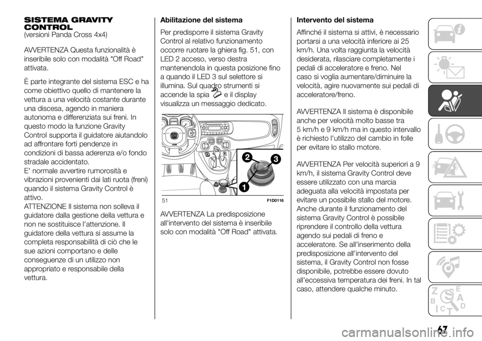 FIAT PANDA 2018  Libretto Uso Manutenzione (in Italian) SISTEMA GRAVITY
CONTROL
(versioni Panda Cross 4x4)
AVVERTENZA Questa funzionalità è
inseribile solo con modalità "Off Road"
attivata.
È parte integrante del sistema ESC e ha
come obiettivo