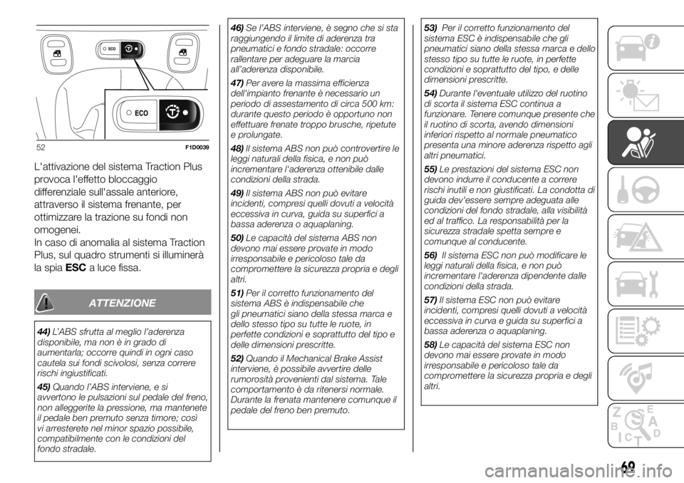 FIAT PANDA 2018  Libretto Uso Manutenzione (in Italian) L'attivazione del sistema Traction Plus
provoca l'effetto bloccaggio
differenziale sull'assale anteriore,
attraverso il sistema frenante, per
ottimizzare la trazione su fondi non
omogenei.