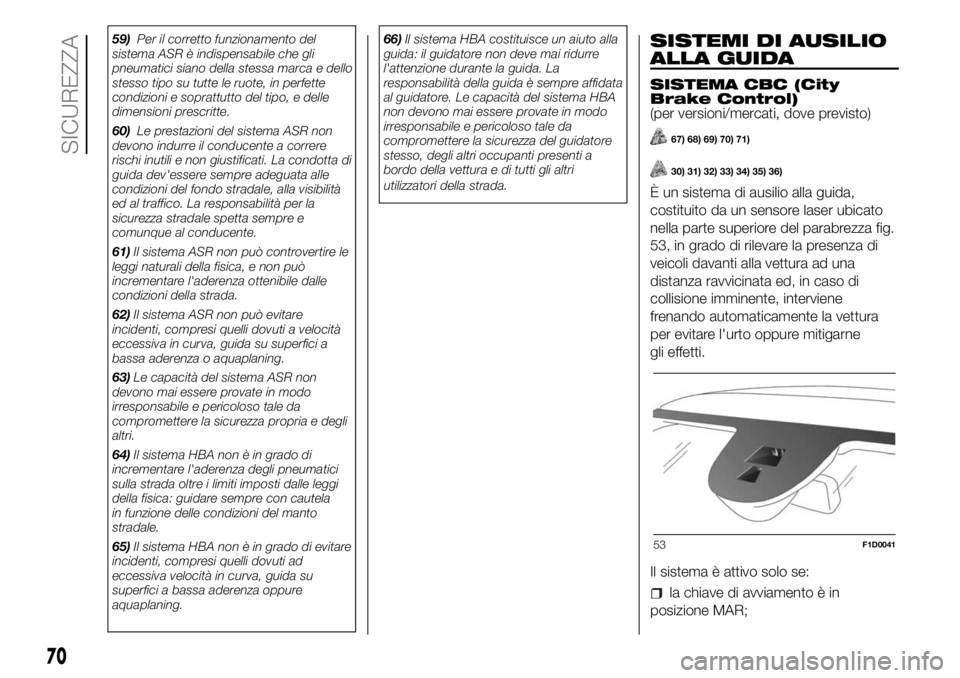 FIAT PANDA 2018  Libretto Uso Manutenzione (in Italian) 59)Per il corretto funzionamento del
sistema ASR è indispensabile che gli
pneumatici siano della stessa marca e dello
stesso tipo su tutte le ruote, in perfette
condizioni e soprattutto del tipo, e d