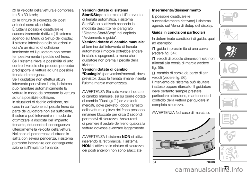 FIAT PANDA 2018  Libretto Uso Manutenzione (in Italian) la velocità della vettura è compresa
tra5e30km/h;
le cinture di sicurezza dei posti
anteriori sono allacciate.
È tuttavia possibile disattivare (e
successivamente riattivare) il sistema
agendo sul 