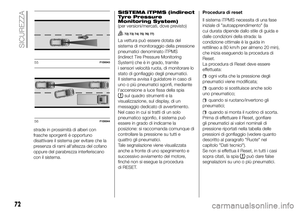 FIAT PANDA 2018  Libretto Uso Manutenzione (in Italian) strade in prossimità di alberi con
frasche sporgenti è opportuno
disattivare il sistema per evitare che la
presenza di rami all'altezza del cofano
oppure del parabrezza interferiscano
con il sis