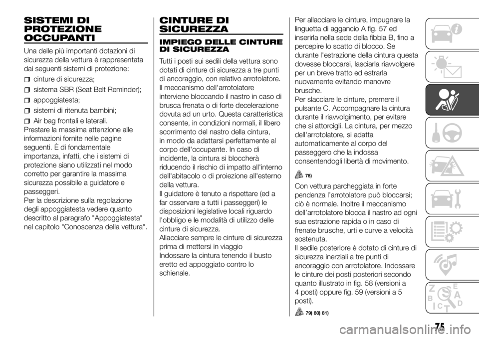 FIAT PANDA 2018  Libretto Uso Manutenzione (in Italian) SISTEMI DI
PROTEZIONE
OCCUPANTI
Una delle più importanti dotazioni di
sicurezza della vettura è rappresentata
dai seguenti sistemi di protezione:
cinture di sicurezza;
sistema SBR (Seat Belt Reminde