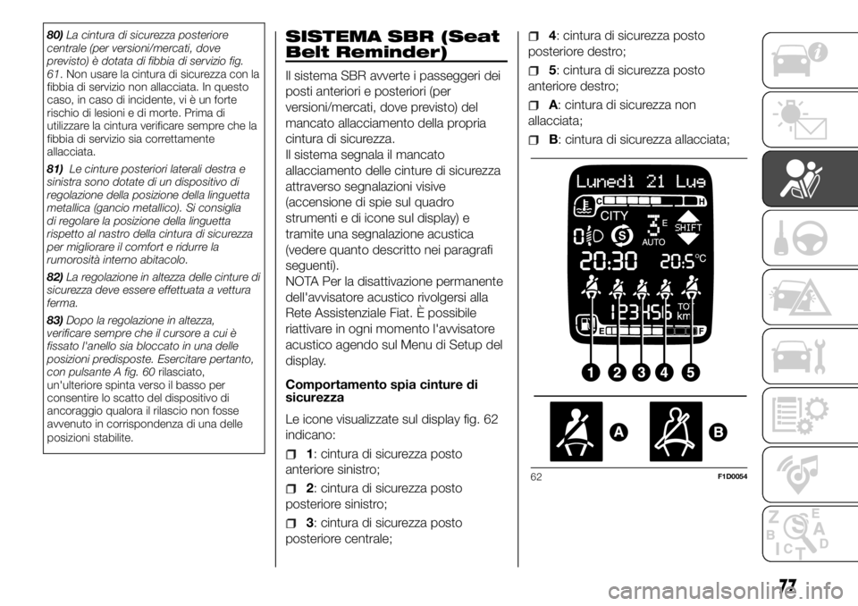 FIAT PANDA 2018  Libretto Uso Manutenzione (in Italian) 80)La cintura di sicurezza posteriore
centrale (per versioni/mercati, dove
previsto) è dotata di fibbia di servizio fig.
61. Non usare la cintura di sicurezza con la
fibbia di servizio non allacciata