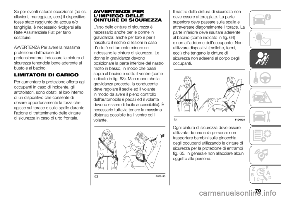 FIAT PANDA 2018  Libretto Uso Manutenzione (in Italian) Se per eventi naturali eccezionali (ad es.
alluvioni, mareggiate, ecc.) il dispositivo
fosse stato raggiunto da acqua e/o
fanghiglia, è necessario rivolgersi alla
Rete Assistenziale Fiat per farlo
so