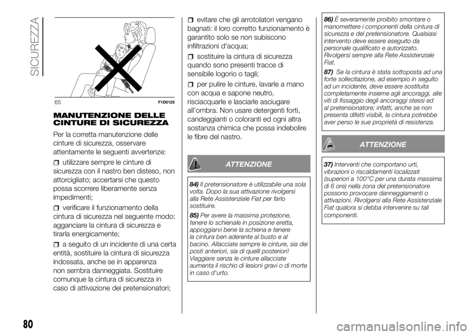 FIAT PANDA 2018  Libretto Uso Manutenzione (in Italian) MANUTENZIONE DELLE
CINTURE DI SICUREZZA
Per la corretta manutenzione delle
cinture di sicurezza, osservare
attentamente le seguenti avvertenze:
utilizzare sempre le cinture di
sicurezza con il nastro 