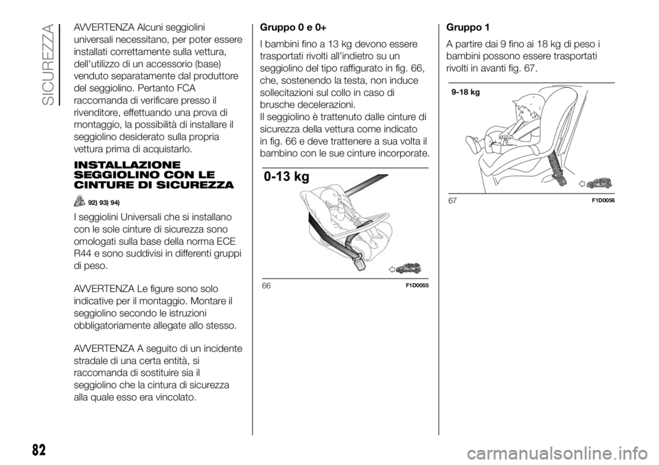 FIAT PANDA 2018  Libretto Uso Manutenzione (in Italian) AVVERTENZA Alcuni seggiolini
universali necessitano, per poter essere
installati correttamente sulla vettura,
dell'utilizzo di un accessorio (base)
venduto separatamente dal produttore
del seggiol
