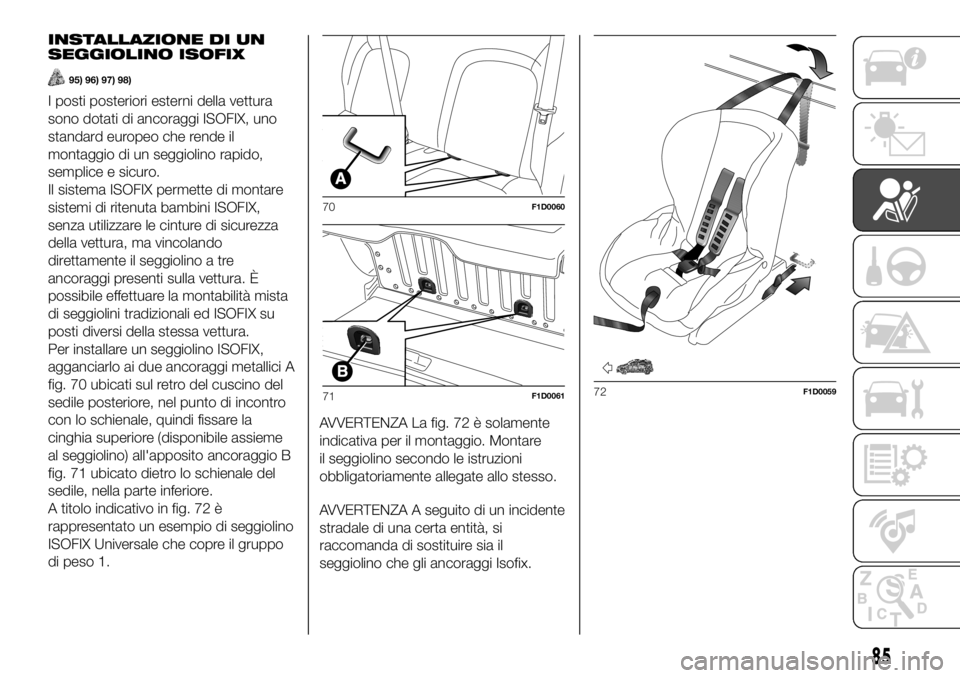 FIAT PANDA 2018  Libretto Uso Manutenzione (in Italian) INSTALLAZIONE DI UN
SEGGIOLINO ISOFIX
95) 96) 97) 98)
I posti posteriori esterni della vettura
sono dotati di ancoraggi ISOFIX, uno
standard europeo che rende il
montaggio di un seggiolino rapido,
sem