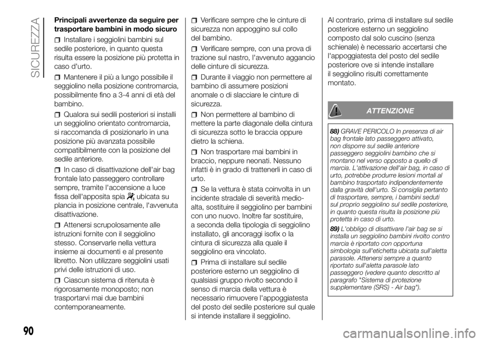 FIAT PANDA 2018  Libretto Uso Manutenzione (in Italian) Principali avvertenze da seguire per
trasportare bambini in modo sicuro
Installare i seggiolini bambini sul
sedile posteriore, in quanto questa
risulta essere la posizione più protetta in
caso d'