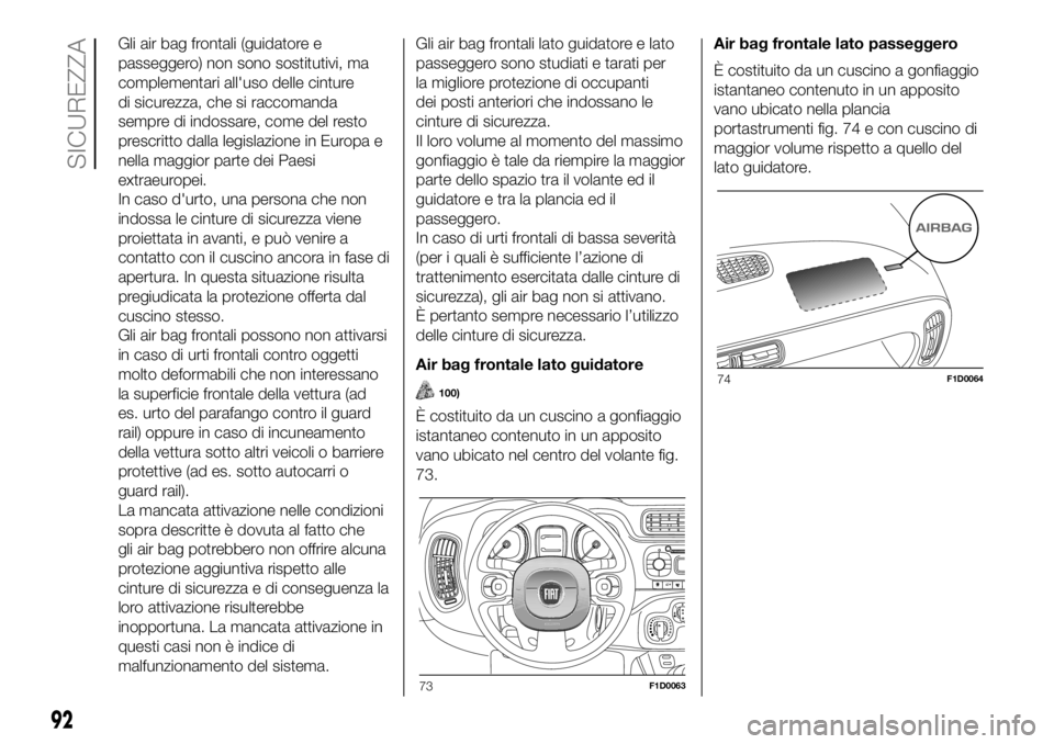 FIAT PANDA 2018  Libretto Uso Manutenzione (in Italian) Gli air bag frontali (guidatore e
passeggero) non sono sostitutivi, ma
complementari all'uso delle cinture
di sicurezza, che si raccomanda
sempre di indossare, come del resto
prescritto dalla legi