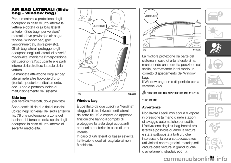 FIAT PANDA 2018  Libretto Uso Manutenzione (in Italian) AIR BAG LATERALI (Side
bag - Window bag)
Per aumentare la protezione degli
occupanti in caso di urto laterale la
vettura è dotata di air bag laterali
anteriori (Side bag) (per versioni/
mercati, dove