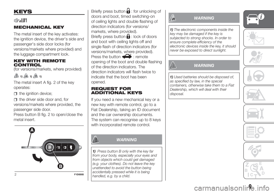FIAT PANDA 2018 Owner handbook (in English) KEYS
MECHANICAL KEY
The metal insert of the key activates:
the ignition device, the driver's side and
passenger's side door locks (for
versions/markets where provided) and
the luggage compartm FIAT PANDA 2018 Owner handbook (in English) KEYS
MECHANICAL KEY
The metal insert of the key activates:
the ignition device, the driver's side and
passenger's side door locks (for
versions/markets where provided) and
the luggage compartm